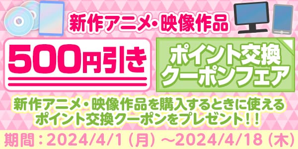 新作アニメ・映像作品500円引きポイント交換クーポンフェア